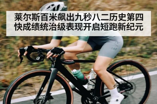 莱尔斯百米飙出九秒八二历史第四快成绩统治级表现开启短跑新纪元（kaiyun）