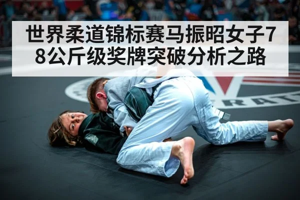 世界柔道锦标赛马振昭女子78公斤级奖牌突破分析之路 - kaiyun