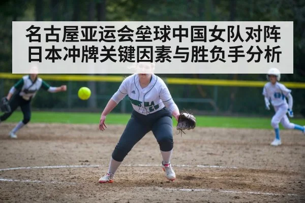 名古屋亚运会垒球中国女队对阵日本冲牌关键因素与胜负手分析 | kaiyun