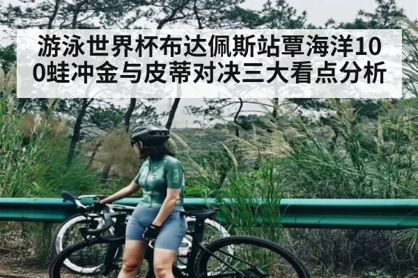 游泳世界杯布达佩斯站覃海洋100蛙冲金与皮蒂对决三大看点分析 | kaiyun