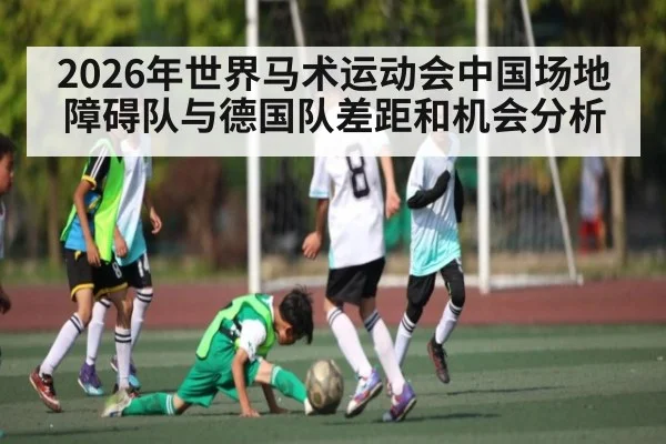 2026年世界马术运动会中国场地障碍队与德国队差距和机会分析 | kaiyun